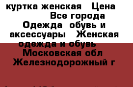 куртка женская › Цена ­ 1 500 - Все города Одежда, обувь и аксессуары » Женская одежда и обувь   . Московская обл.,Железнодорожный г.